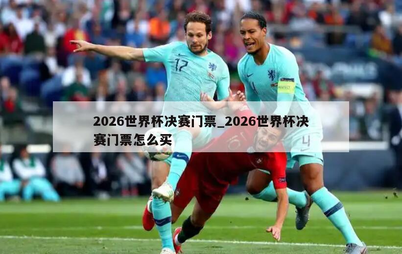 2026世界杯决赛门票_2026世界杯决赛门票怎么买